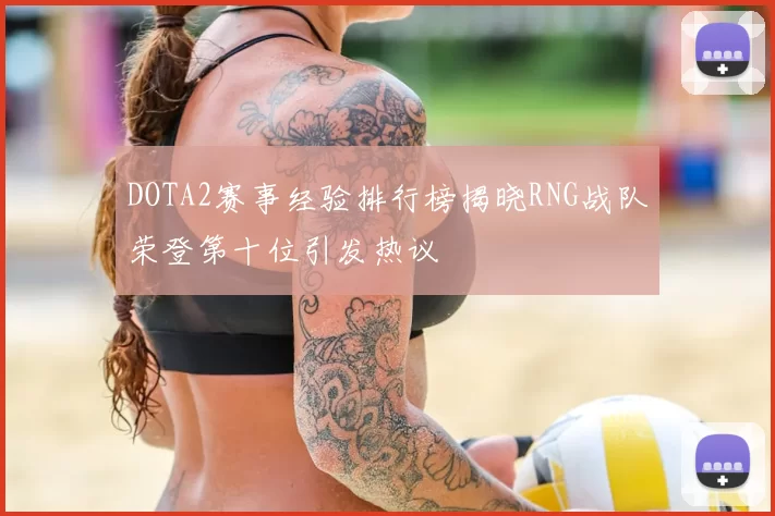 DOTA2赛事经验排行榜揭晓RNG战队荣登第十位引发热议