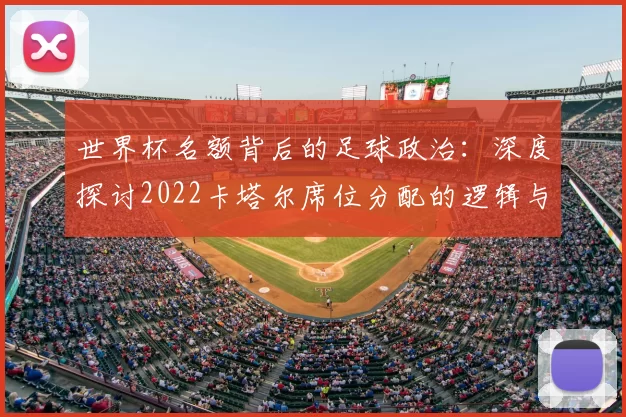 世界杯名额背后的足球政治:深度探讨2022卡塔尔席位分配的逻辑与影响