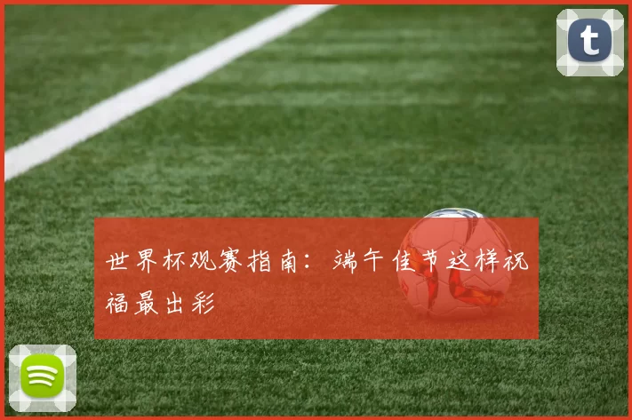 世界杯观赛指南:端午佳节这样祝福最出彩