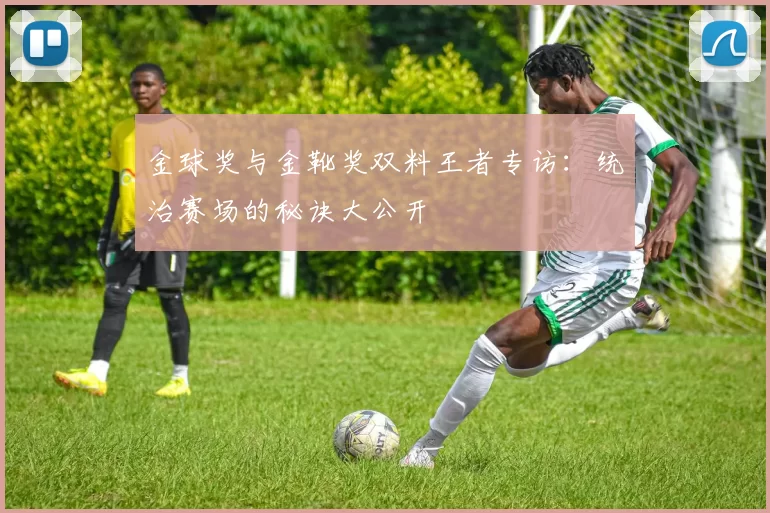 金球奖与金靴奖双料王者专访:统治赛场的秘诀大公开
