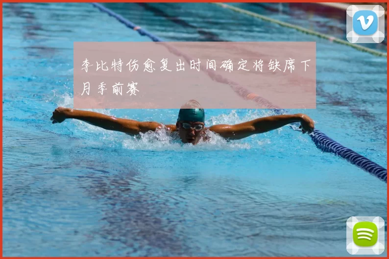 李比特伤愈复出时间确定将缺席下月季前赛