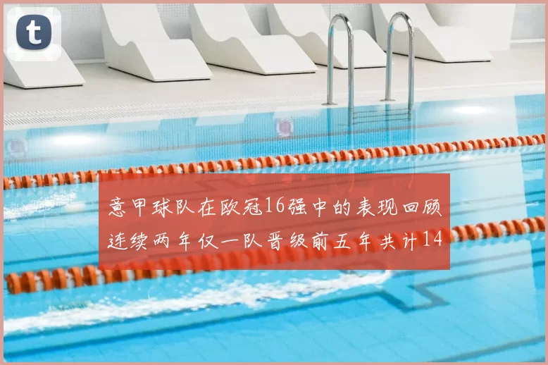 意甲球队在欧冠16强中的表现回顾连续两年仅一队晋级前五年共计14队