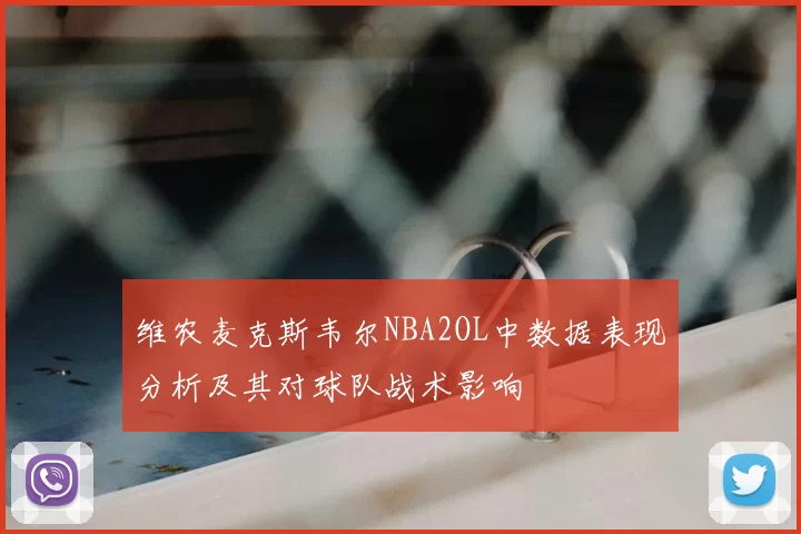 维农麦克斯韦尔NBA2OL中数据表现分析及其对球队战术影响