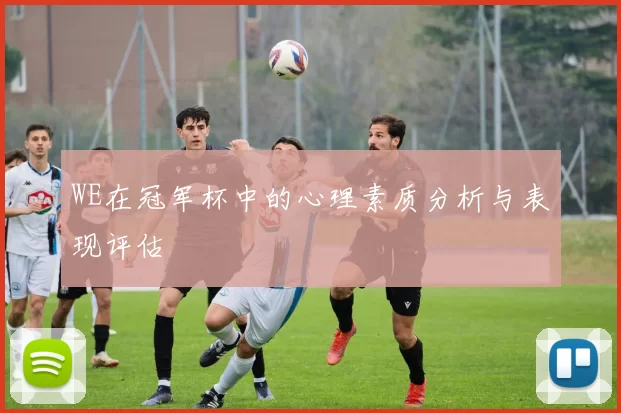 WE在冠军杯中的心理素质分析与表现评估