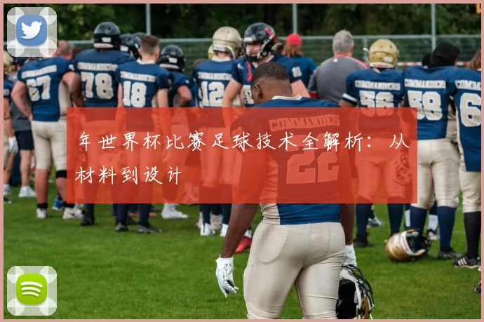 年世界杯比赛足球技术全解析:从材料到设计