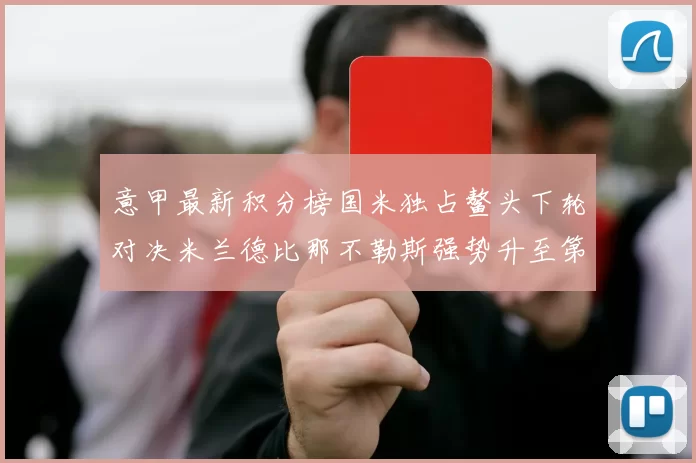 意甲最新积分榜国米独占鳌头下轮对决米兰德比那不勒斯强势升至第三位