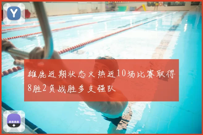雄鹿近期状态火热近10场比赛取得8胜2负战胜多支强队
