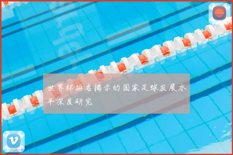 世界杯排名揭示的国家足球发展水平深度研究