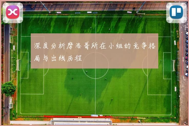 深度分析摩洛哥所在小组的竞争格局与出线历程